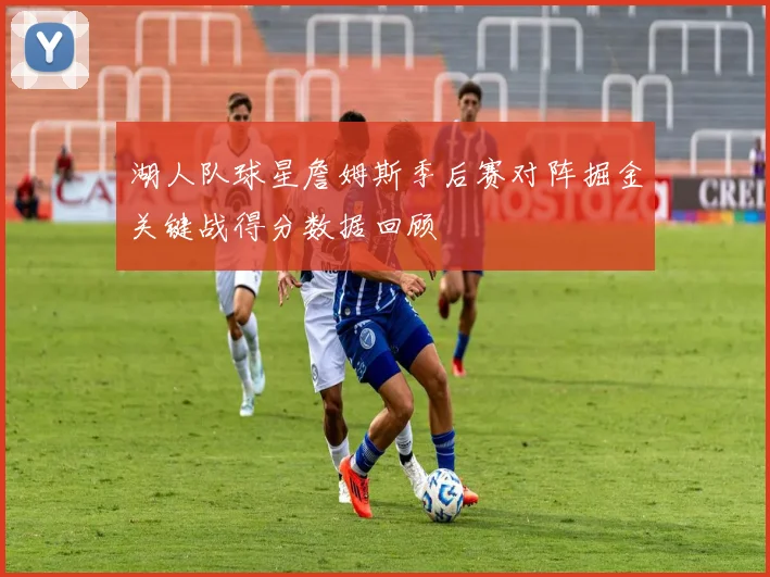湖人队球星詹姆斯季后赛对阵掘金关键战得分数据回顾