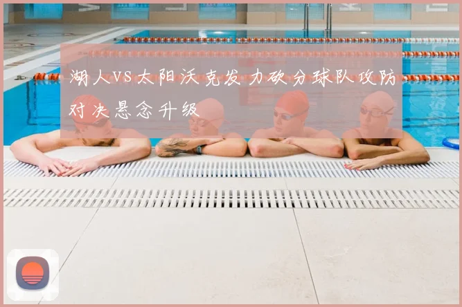 湖人vs太阳沃克发力砍分球队攻防对决悬念升级