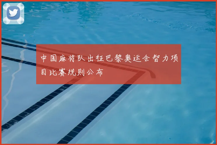 中国麻将队出征巴黎奥运会智力项目比赛规则公布