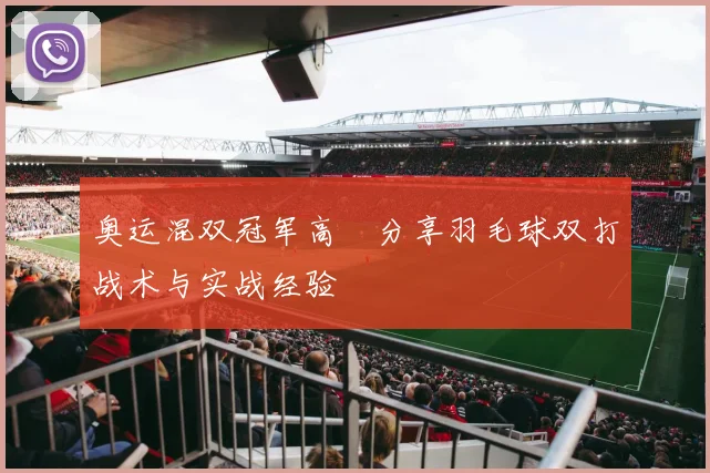 奥运混双冠军高崚分享羽毛球双打战术与实战经验