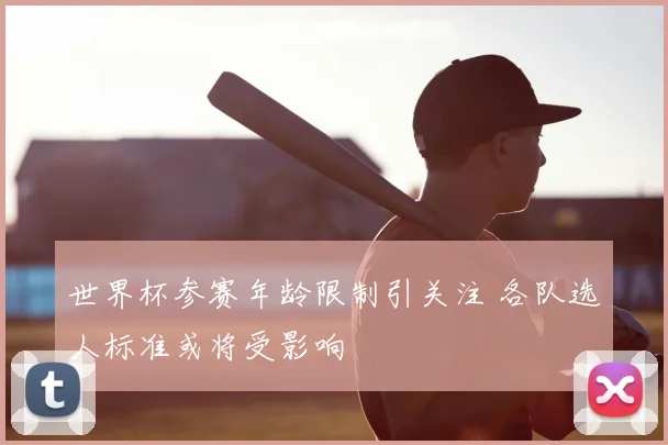 世界杯参赛年龄限制引关注 各队选人标准或将受影响