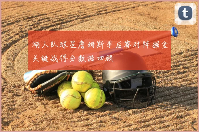 湖人队球星詹姆斯季后赛对阵掘金关键战得分数据回顾