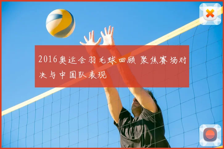 2016奥运会羽毛球回顾 聚焦赛场对决与中国队表现