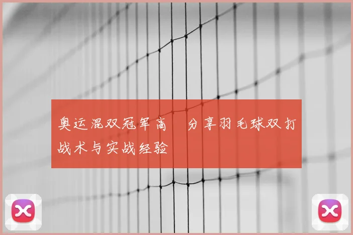 奥运混双冠军高崚分享羽毛球双打战术与实战经验