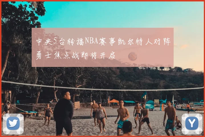 中央5台转播NBA赛事凯尔特人对阵勇士焦点战即将开启