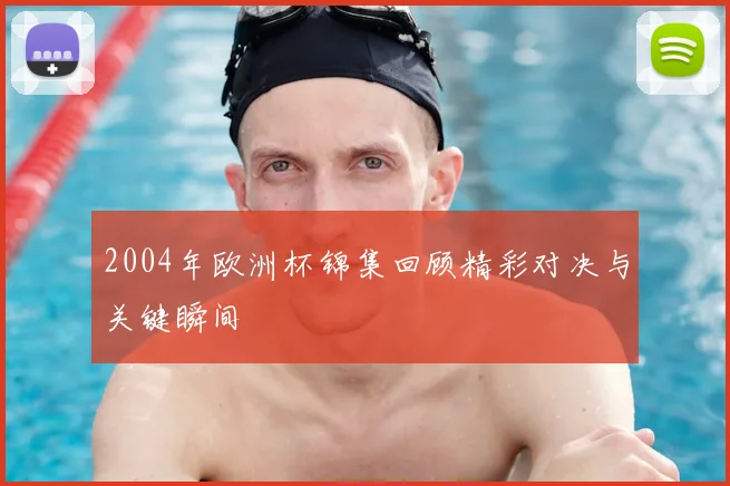 2004年欧洲杯锦集回顾精彩对决与关键瞬间