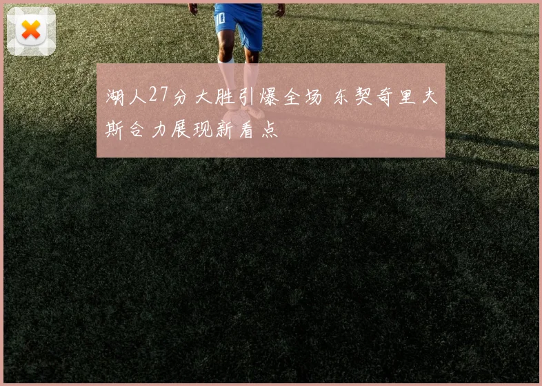湖人27分大胜引爆全场 东契奇里夫斯合力展现新看点