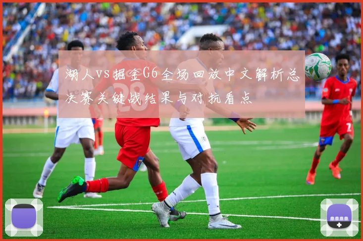 湖人vs掘金G6全场回放中文解析总决赛关键战结果与对抗看点