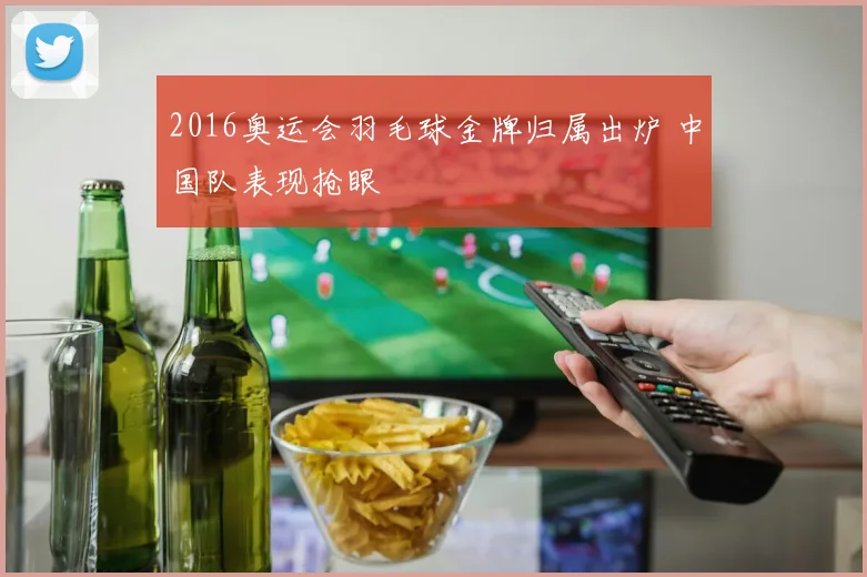 2016奥运会羽毛球金牌归属出炉 中国队表现抢眼