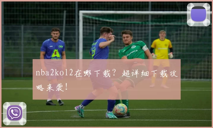 nba2kol2在哪下载？超详细下载攻略来袭！