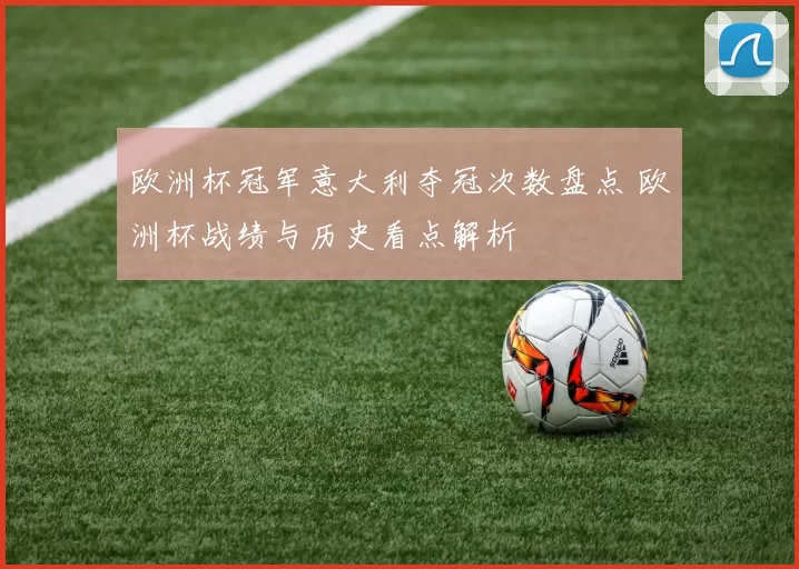 欧洲杯冠军意大利夺冠次数盘点 欧洲杯战绩与历史看点解析