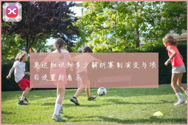 奥运知识知多少解析赛制演变与项目设置新看点