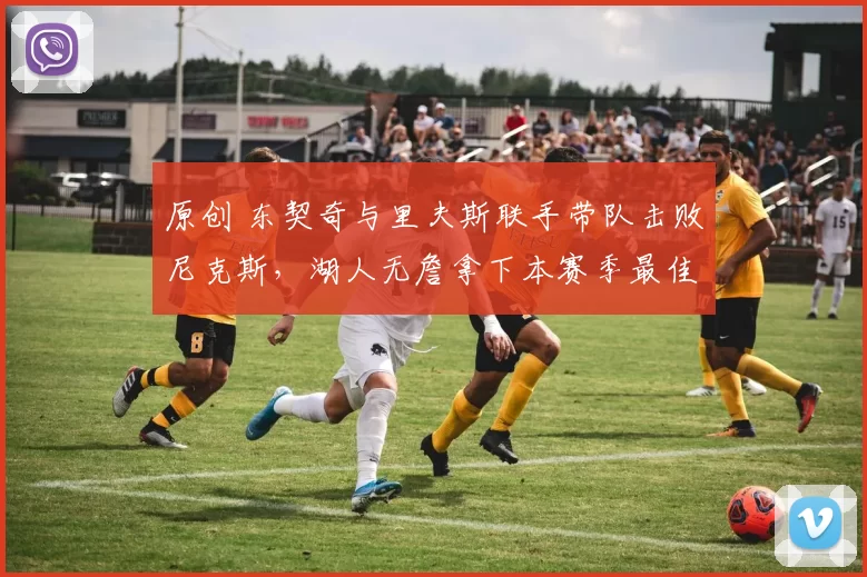 原创 东契奇与里夫斯联手带队击败尼克斯，湖人无詹拿下本赛季最佳胜利