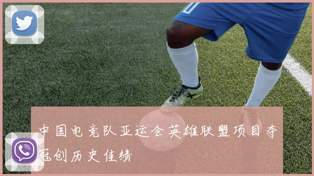 中国电竞队亚运会英雄联盟项目夺冠创历史佳绩