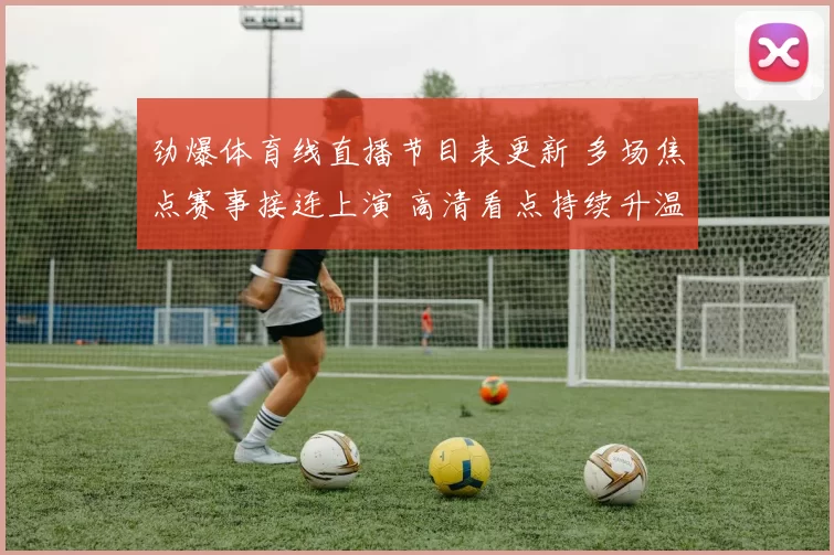 劲爆体育线直播节目表更新 多场焦点赛事接连上演 高清看点持续升温