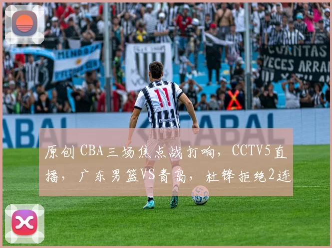 原创 CBA三场焦点战打响，CCTV5直播，广东男篮VS青岛，杜锋拒绝2连败