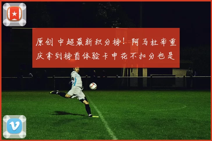 原创 中超最新积分榜！阿马杜率重庆拿到榜首体验卡申花不扣分也是第一