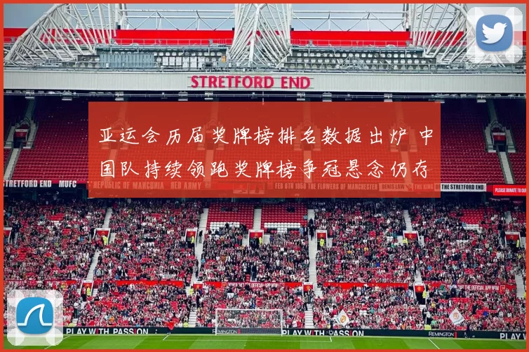 亚运会历届奖牌榜排名数据出炉 中国队持续领跑奖牌榜争冠悬念仍存